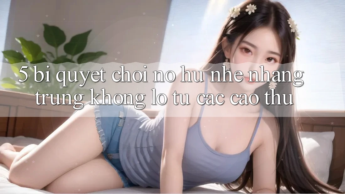 5. Bí quyết Chơi Nổ Hũ Nhẹ nhàng Trúng Khổng lồ Từ Các Cao Thủ 5. Bí quyết Chơi Nổ Hũ Nhẹ nhàng Trúng Khổng lồ Từ Các Cao Thủ