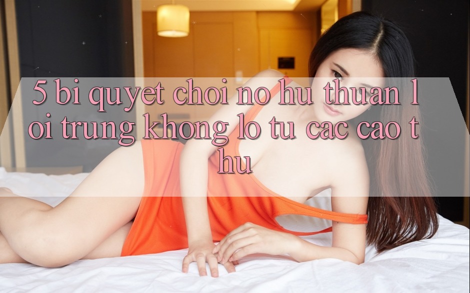 5. Bí Quyết Chơi Nổ Hũ Thuận lợi Trúng Khổng lồ Từ Các Cao Thủ 5. Bí Quyết Chơi Nổ Hũ Thuận lợi Trúng Khổng lồ Từ Các Cao Thủ
