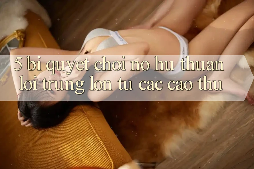 5. Bí Quyết Chơi Nổ Hũ Thuận lợi Trúng Lớn Từ Các Cao Thủ 5. Bí Quyết Chơi Nổ Hũ Thuận lợi Trúng Lớn Từ Các Cao Thủ