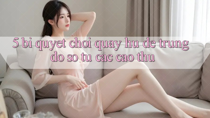 5. Bí Quyết Chơi Quay hũ Dễ Trúng Đồ sộ Từ Các Cao Thủ 5. Bí Quyết Chơi Quay hũ Dễ Trúng Đồ sộ Từ Các Cao Thủ