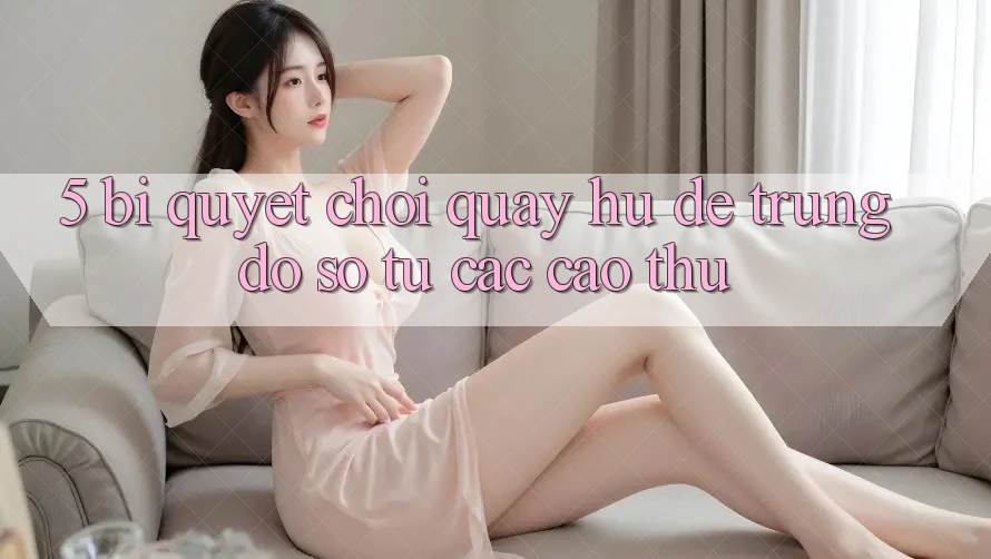 5. Bí Quyết Chơi Quay hũ Dễ Trúng Đồ sộ Từ Các Cao Thủ 5. Bí Quyết Chơi Quay hũ Dễ Trúng Đồ sộ Từ Các Cao Thủ