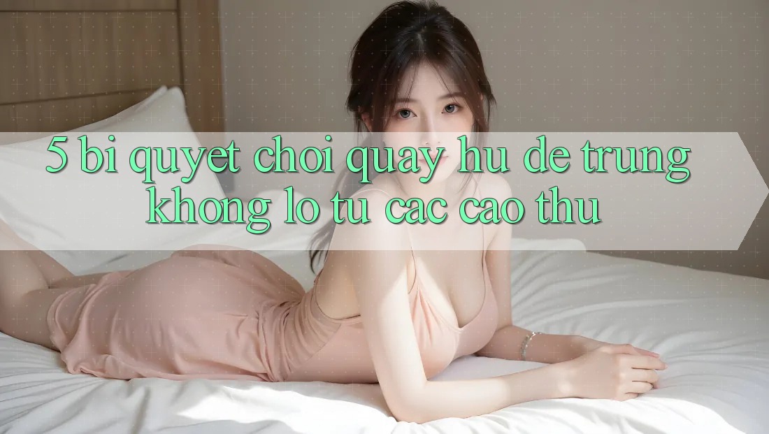 5. Bí Quyết Chơi Quay hũ Dễ Trúng Khổng lồ Từ Các Cao Thủ 5. Bí Quyết Chơi Quay hũ Dễ Trúng Khổng lồ Từ Các Cao Thủ