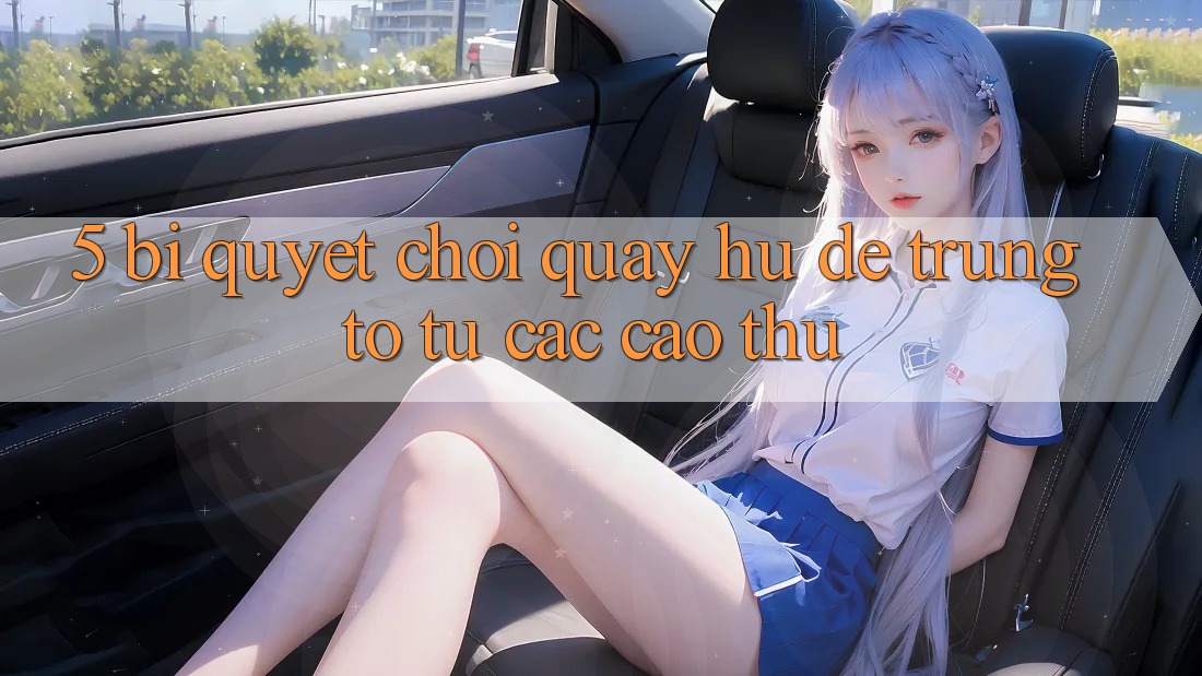 5. Bí Quyết Chơi Quay hũ Dễ Trúng To Từ Các Cao Thủ 5. Bí Quyết Chơi Quay hũ Dễ Trúng To Từ Các Cao Thủ