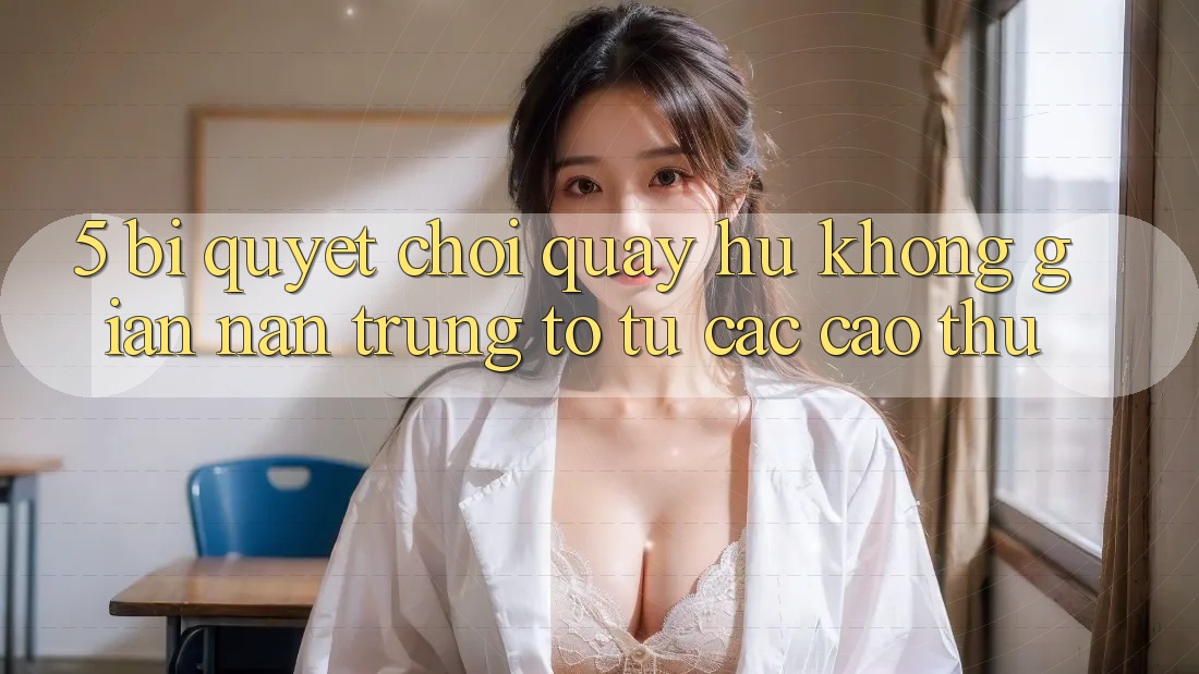 5. Bí Quyết Chơi Quay hũ Không gian nan Trúng To Từ Các Cao Thủ 5. Bí Quyết Chơi Quay hũ Không gian nan Trúng To Từ Các Cao Thủ