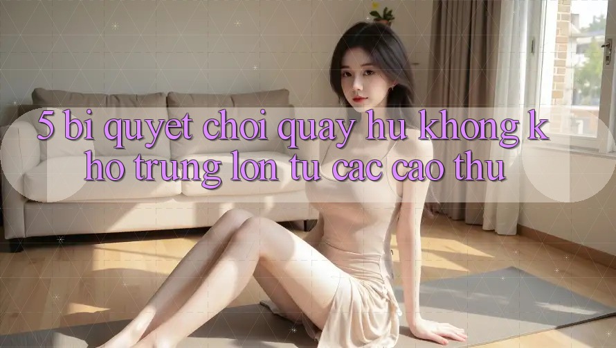 5. Bí Quyết Chơi Quay hũ Không khó Trúng Lớn Từ Các Cao Thủ 5. Bí Quyết Chơi Quay hũ Không khó Trúng Lớn Từ Các Cao Thủ