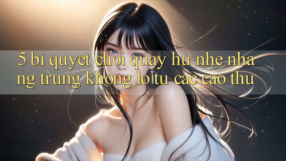 5. Bí Quyết Chơi Quay hũ Nhẹ nhàng Trúng Khổng lồ Từ Các Cao Thủ 5. Bí Quyết Chơi Quay hũ Nhẹ nhàng Trúng Khổng lồ Từ Các Cao Thủ