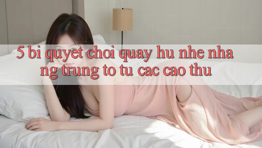 5. Bí Quyết Chơi Quay hũ Nhẹ nhàng Trúng To Từ Các Cao Thủ 5. Bí Quyết Chơi Quay hũ Nhẹ nhàng Trúng To Từ Các Cao Thủ