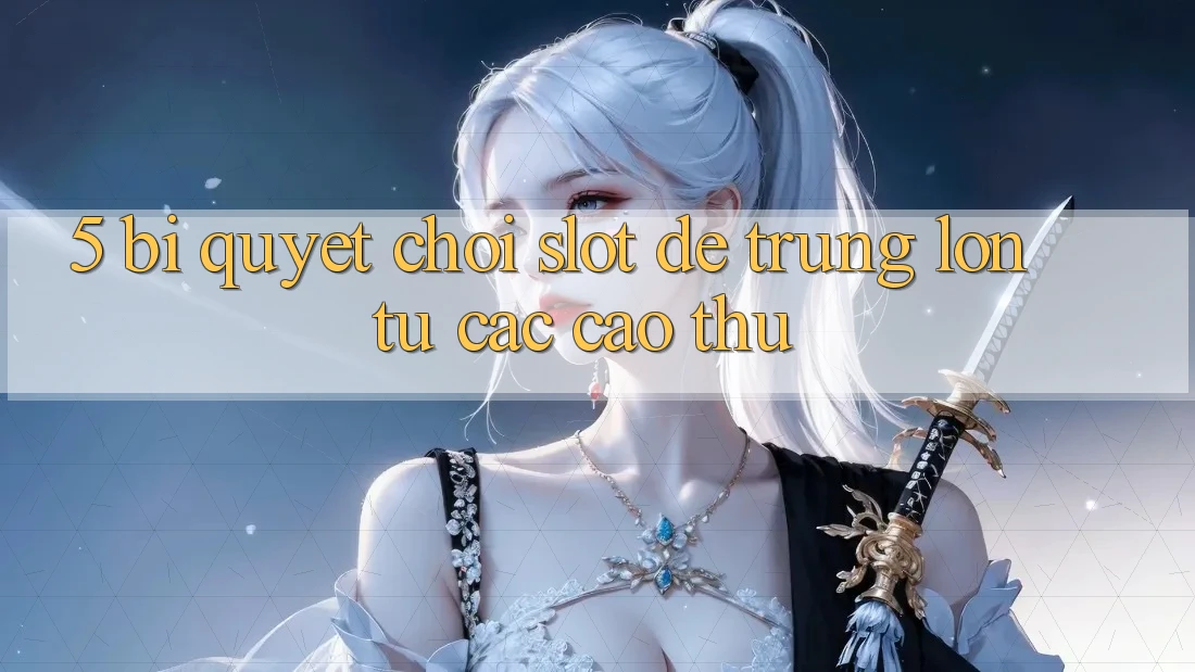 5. Bí Quyết Chơi Slot Dễ Trúng Lớn Từ Các Cao Thủ 5. Bí Quyết Chơi Slot Dễ Trúng Lớn Từ Các Cao Thủ