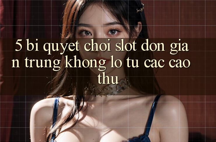 5. Bí Quyết Chơi Slot Đơn giản Trúng Khổng lồ Từ Các Cao Thủ 5. Bí Quyết Chơi Slot Đơn giản Trúng Khổng lồ Từ Các Cao Thủ