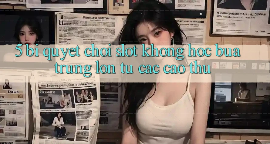 5. Bí Quyết Chơi Slot Không hóc búa Trúng Lớn Từ Các Cao Thủ 5. Bí Quyết Chơi Slot Không hóc búa Trúng Lớn Từ Các Cao Thủ