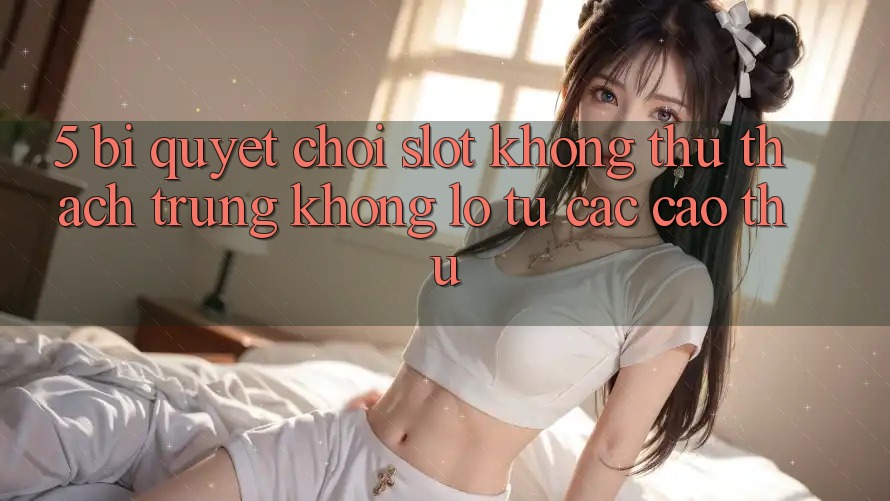 5. Bí Quyết Chơi Slot Không thử thách Trúng Khổng lồ Từ Các Cao Thủ 5. Bí Quyết Chơi Slot Không thử thách Trúng Khổng lồ Từ Các Cao Thủ