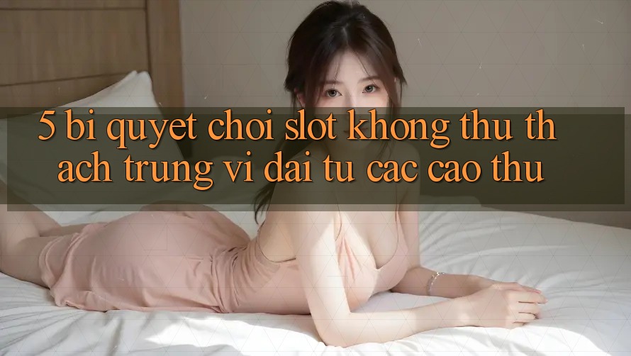 5. Bí Quyết Chơi Slot Không thử thách Trúng Vĩ đại Từ Các Cao Thủ 5. Bí Quyết Chơi Slot Không thử thách Trúng Vĩ đại Từ Các Cao Thủ