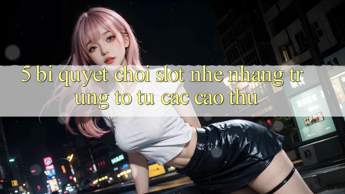 5. Bí Quyết Chơi Slot Nhẹ nhàng Trúng To Từ Các Cao Thủ 5. Bí Quyết Chơi Slot Nhẹ nhàng Trúng To Từ Các Cao Thủ