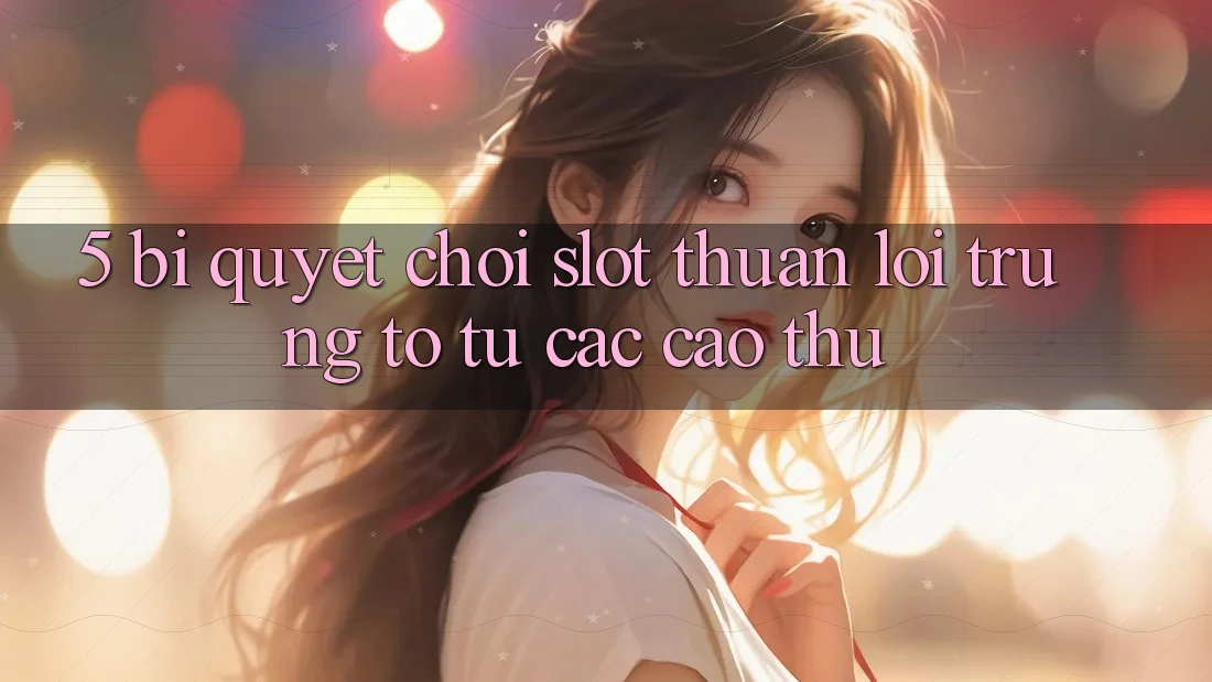 5. Bí Quyết Chơi Slot Thuận lợi Trúng To Từ Các Cao Thủ 5. Bí Quyết Chơi Slot Thuận lợi Trúng To Từ Các Cao Thủ