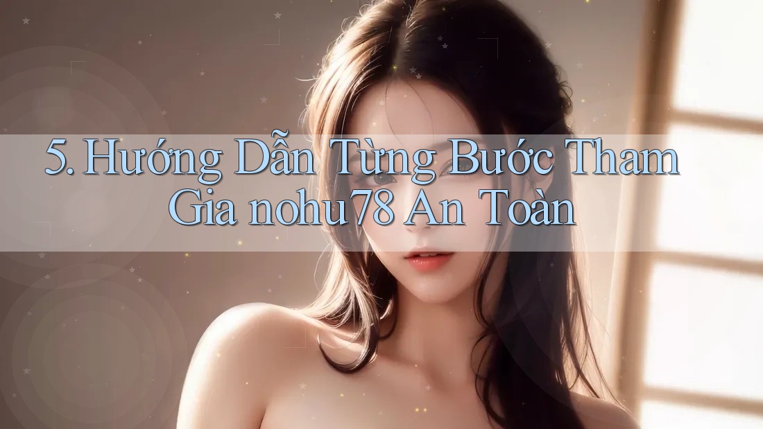 5. Hướng Dẫn Từng Bước Tham Gia nohu78 An Toàn 5. Hướng Dẫn Từng Bước Tham Gia nohu78 An Toàn