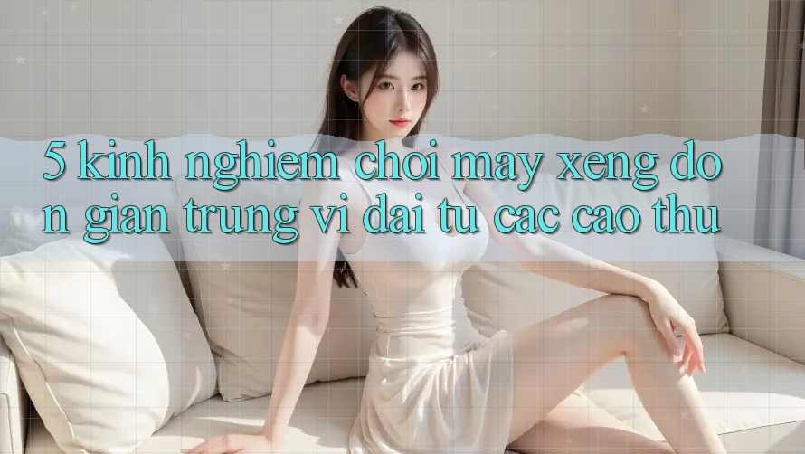 5. Kinh nghiệm Chơi Máy xèng Đơn giản Trúng Vĩ đại Từ Các Cao Thủ 5. Kinh nghiệm Chơi Máy xèng Đơn giản Trúng Vĩ đại Từ Các Cao Thủ