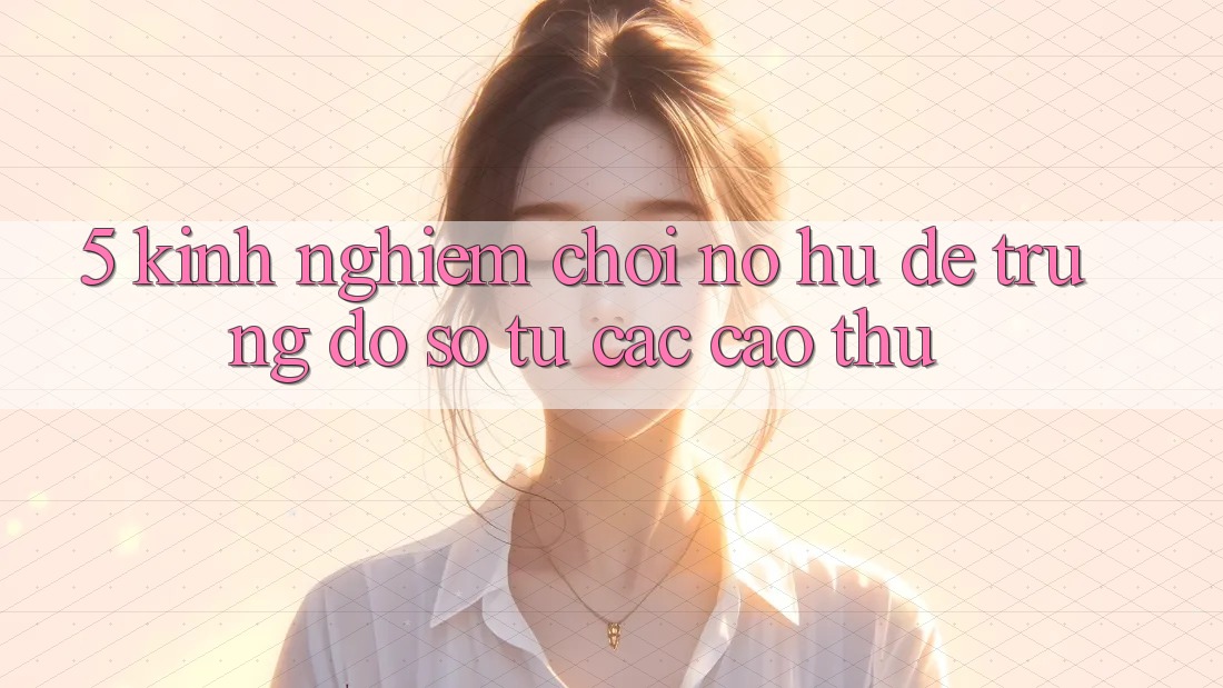 5. Kinh nghiệm Chơi Nổ Hũ Dễ Trúng Đồ sộ Từ Các Cao Thủ 5. Kinh nghiệm Chơi Nổ Hũ Dễ Trúng Đồ sộ Từ Các Cao Thủ