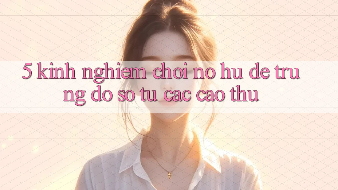 5. Kinh nghiệm Chơi Nổ Hũ Dễ Trúng Đồ sộ Từ Các Cao Thủ 5. Kinh nghiệm Chơi Nổ Hũ Dễ Trúng Đồ sộ Từ Các Cao Thủ