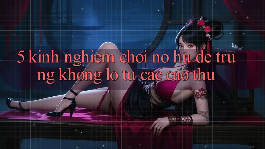 5. Kinh nghiệm Chơi Nổ Hũ Dễ Trúng Khổng lồ Từ Các Cao Thủ 5. Kinh nghiệm Chơi Nổ Hũ Dễ Trúng Khổng lồ Từ Các Cao Thủ