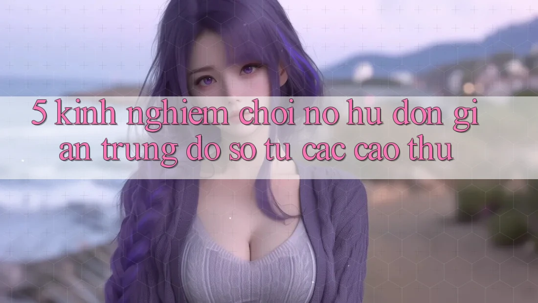 5. Kinh nghiệm Chơi Nổ Hũ Đơn giản Trúng Đồ sộ Từ Các Cao Thủ 5. Kinh nghiệm Chơi Nổ Hũ Đơn giản Trúng Đồ sộ Từ Các Cao Thủ