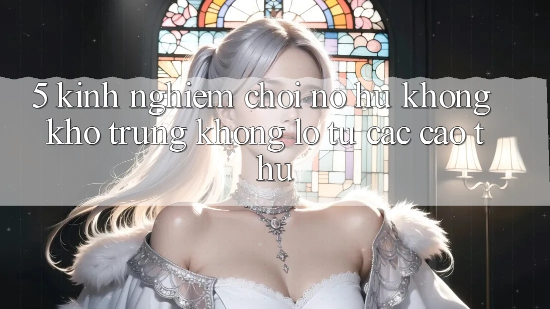 5. Kinh nghiệm Chơi Nổ Hũ Không khó Trúng Khổng lồ Từ Các Cao Thủ 5. Kinh nghiệm Chơi Nổ Hũ Không khó Trúng Khổng lồ Từ Các Cao Thủ