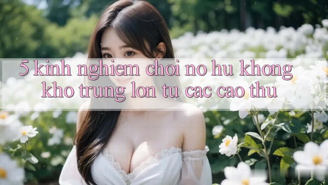 5. Kinh nghiệm Chơi Nổ Hũ Không khó Trúng Lớn Từ Các Cao Thủ 5. Kinh nghiệm Chơi Nổ Hũ Không khó Trúng Lớn Từ Các Cao Thủ
