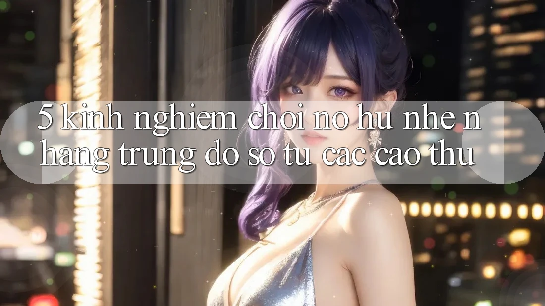 5. Kinh nghiệm Chơi Nổ Hũ Nhẹ nhàng Trúng Đồ sộ Từ Các Cao Thủ 5. Kinh nghiệm Chơi Nổ Hũ Nhẹ nhàng Trúng Đồ sộ Từ Các Cao Thủ