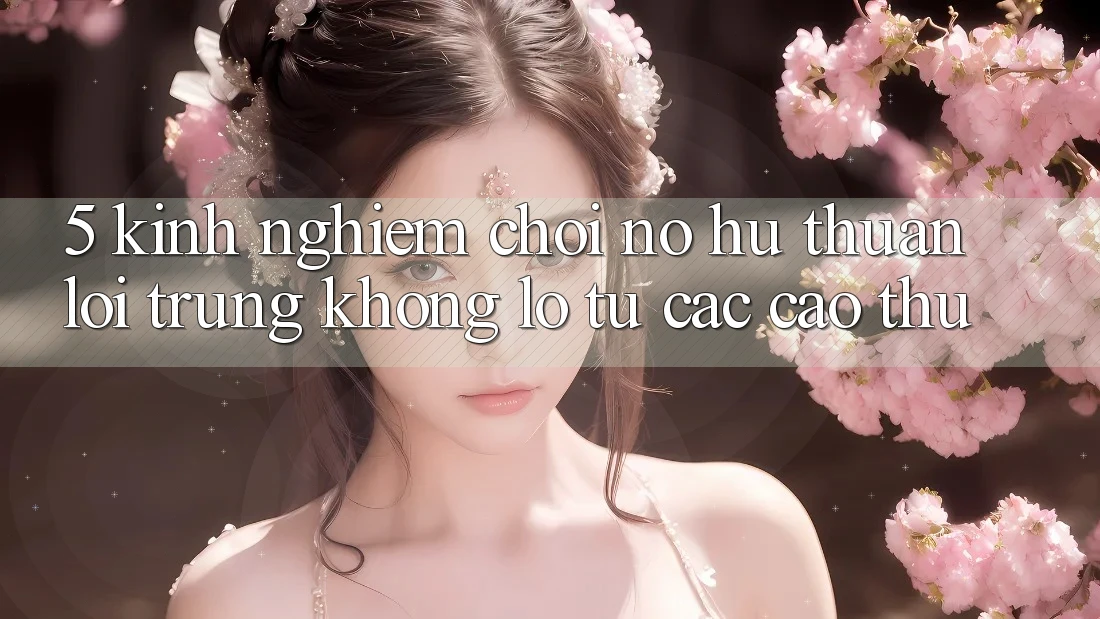 5. Kinh nghiệm Chơi Nổ Hũ Thuận lợi Trúng Khổng lồ Từ Các Cao Thủ 5. Kinh nghiệm Chơi Nổ Hũ Thuận lợi Trúng Khổng lồ Từ Các Cao Thủ