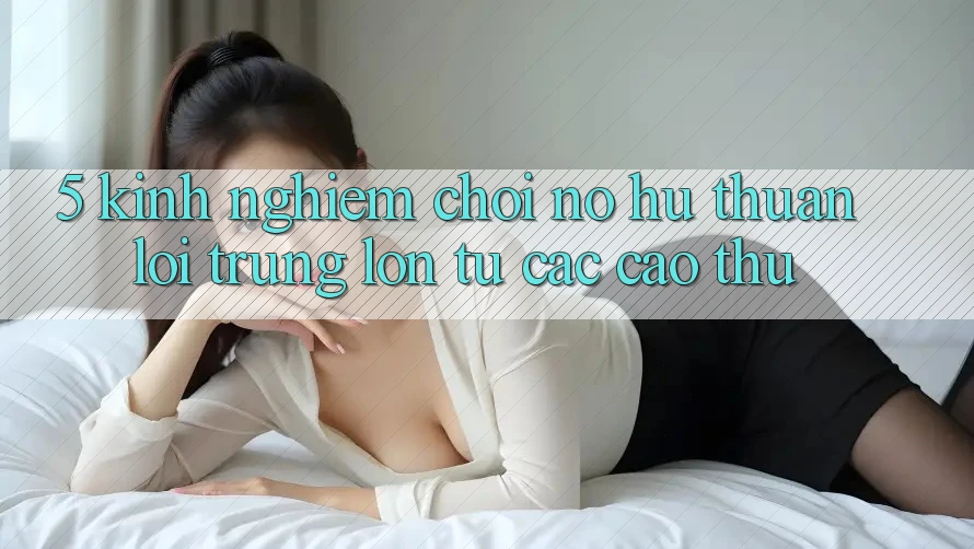 5. Kinh nghiệm Chơi Nổ Hũ Thuận lợi Trúng Lớn Từ Các Cao Thủ 5. Kinh nghiệm Chơi Nổ Hũ Thuận lợi Trúng Lớn Từ Các Cao Thủ