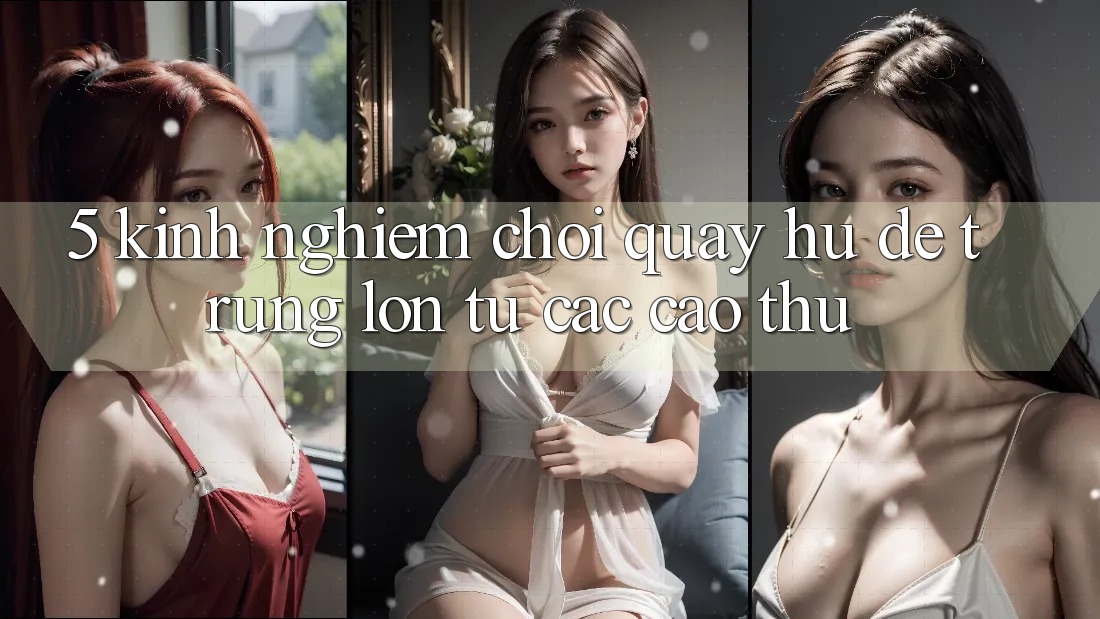5. Kinh nghiệm Chơi Quay hũ Dễ Trúng Lớn Từ Các Cao Thủ 5. Kinh nghiệm Chơi Quay hũ Dễ Trúng Lớn Từ Các Cao Thủ