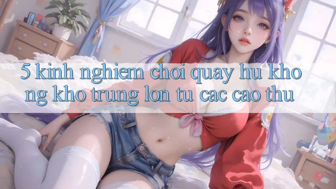 5. Kinh nghiệm Chơi Quay hũ Không khó Trúng Lớn Từ Các Cao Thủ 5. Kinh nghiệm Chơi Quay hũ Không khó Trúng Lớn Từ Các Cao Thủ