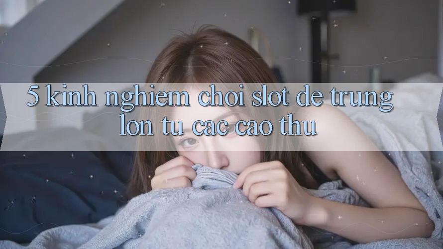 5. Kinh nghiệm Chơi Slot Dễ Trúng Lớn Từ Các Cao Thủ 5. Kinh nghiệm Chơi Slot Dễ Trúng Lớn Từ Các Cao Thủ