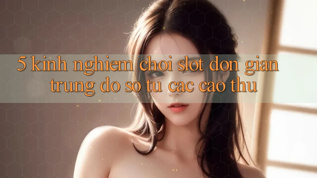 5. Kinh nghiệm Chơi Slot Đơn giản Trúng Đồ sộ Từ Các Cao Thủ 5. Kinh nghiệm Chơi Slot Đơn giản Trúng Đồ sộ Từ Các Cao Thủ