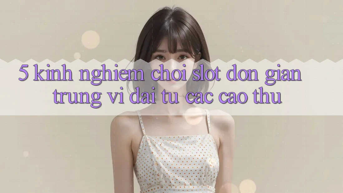 5. Kinh nghiệm Chơi Slot Đơn giản Trúng Vĩ đại Từ Các Cao Thủ 5. Kinh nghiệm Chơi Slot Đơn giản Trúng Vĩ đại Từ Các Cao Thủ