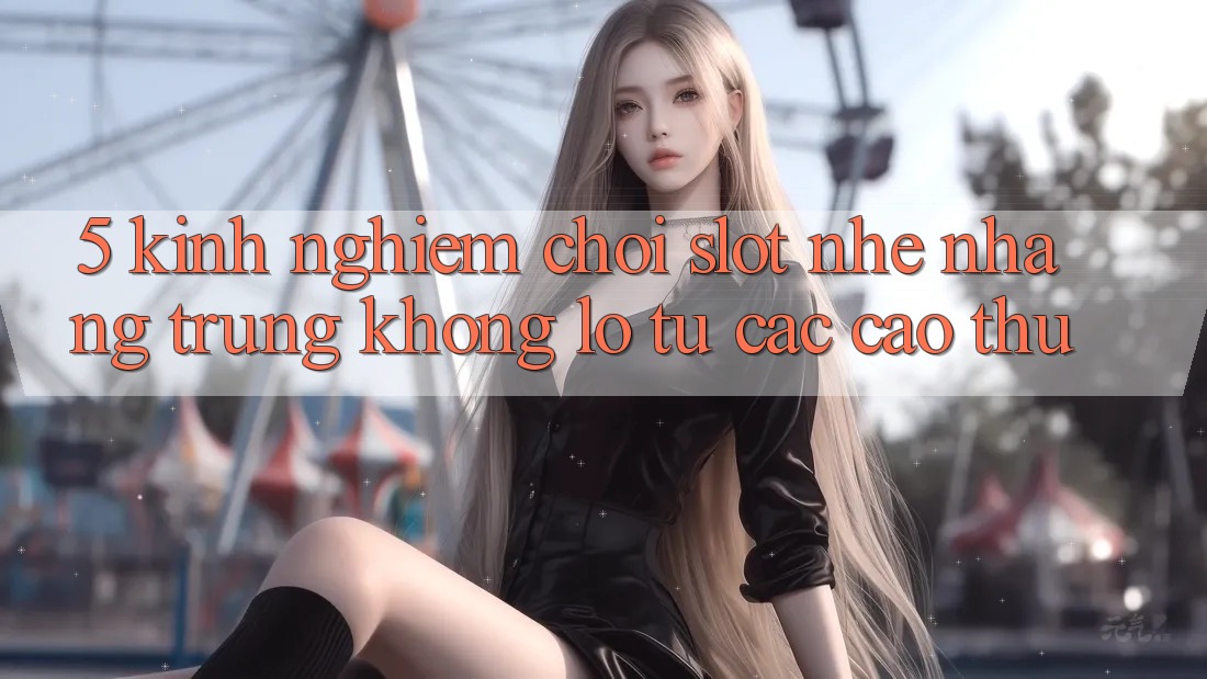 5. Kinh nghiệm Chơi Slot Nhẹ nhàng Trúng Khổng lồ Từ Các Cao Thủ 5. Kinh nghiệm Chơi Slot Nhẹ nhàng Trúng Khổng lồ Từ Các Cao Thủ