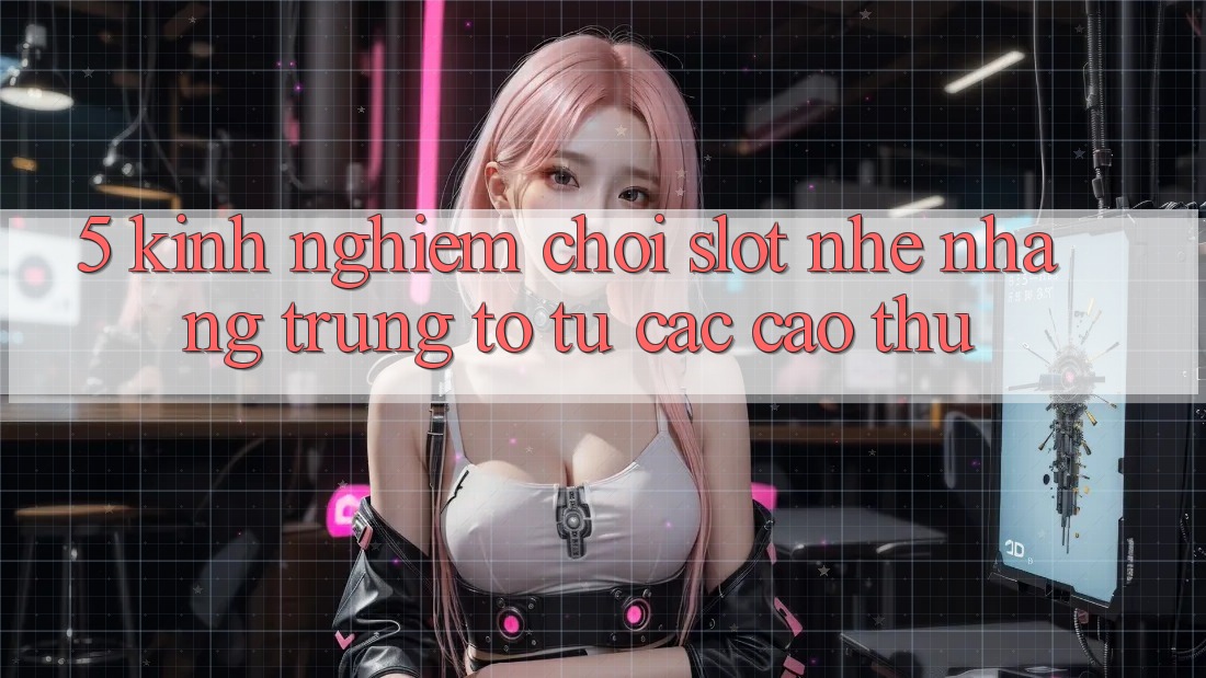 5. Kinh nghiệm Chơi Slot Nhẹ nhàng Trúng To Từ Các Cao Thủ 5. Kinh nghiệm Chơi Slot Nhẹ nhàng Trúng To Từ Các Cao Thủ