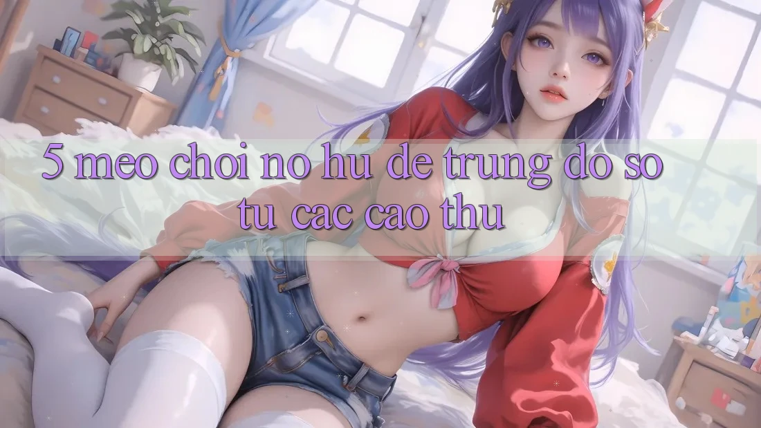 5. Mẹo Chơi Nổ Hũ Dễ Trúng Đồ sộ Từ Các Cao Thủ 5. Mẹo Chơi Nổ Hũ Dễ Trúng Đồ sộ Từ Các Cao Thủ