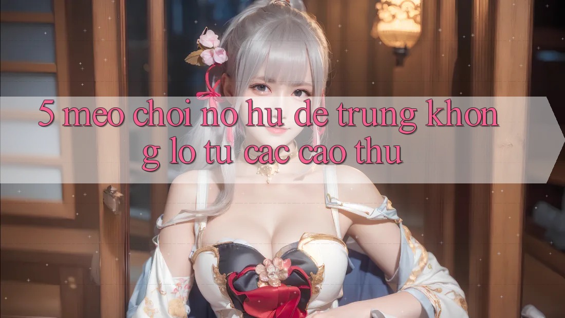 5. Mẹo Chơi Nổ Hũ Dễ Trúng Khổng lồ Từ Các Cao Thủ 5. Mẹo Chơi Nổ Hũ Dễ Trúng Khổng lồ Từ Các Cao Thủ