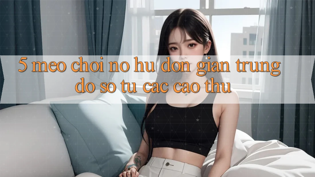 5. Mẹo Chơi Nổ Hũ Đơn giản Trúng Đồ sộ Từ Các Cao Thủ 5. Mẹo Chơi Nổ Hũ Đơn giản Trúng Đồ sộ Từ Các Cao Thủ