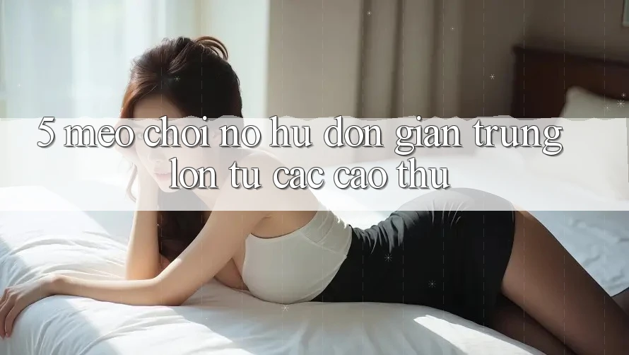 5. Mẹo Chơi Nổ Hũ Đơn giản Trúng Lớn Từ Các Cao Thủ 5. Mẹo Chơi Nổ Hũ Đơn giản Trúng Lớn Từ Các Cao Thủ