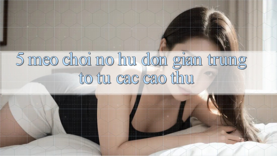 5. Mẹo Chơi Nổ Hũ Đơn giản Trúng To Từ Các Cao Thủ 5. Mẹo Chơi Nổ Hũ Đơn giản Trúng To Từ Các Cao Thủ