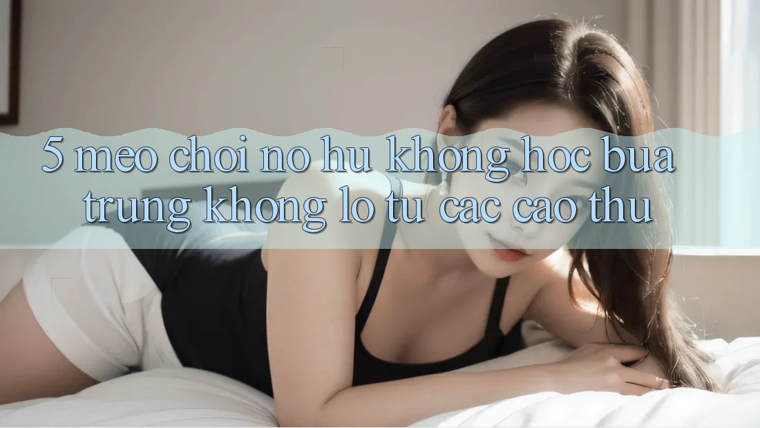 5. Mẹo Chơi Nổ Hũ Không hóc búa Trúng Khổng lồ Từ Các Cao Thủ 5. Mẹo Chơi Nổ Hũ Không hóc búa Trúng Khổng lồ Từ Các Cao Thủ