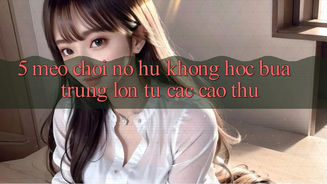 5. Mẹo Chơi Nổ Hũ Không hóc búa Trúng Lớn Từ Các Cao Thủ 5. Mẹo Chơi Nổ Hũ Không hóc búa Trúng Lớn Từ Các Cao Thủ