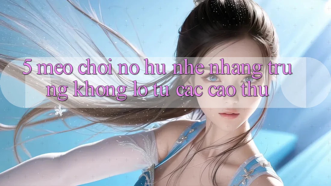 5. Mẹo Chơi Nổ Hũ Nhẹ nhàng Trúng Khổng lồ Từ Các Cao Thủ 5. Mẹo Chơi Nổ Hũ Nhẹ nhàng Trúng Khổng lồ Từ Các Cao Thủ