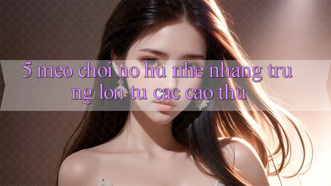 5. Mẹo Chơi Nổ Hũ Nhẹ nhàng Trúng Lớn Từ Các Cao Thủ 5. Mẹo Chơi Nổ Hũ Nhẹ nhàng Trúng Lớn Từ Các Cao Thủ