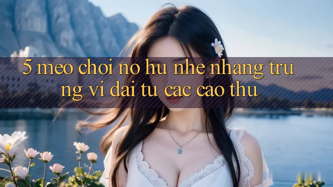 5. Mẹo Chơi Nổ hũ Nhẹ nhàng Trúng Vĩ đại Từ Các Cao Thủ 5. Mẹo Chơi Nổ hũ Nhẹ nhàng Trúng Vĩ đại Từ Các Cao Thủ