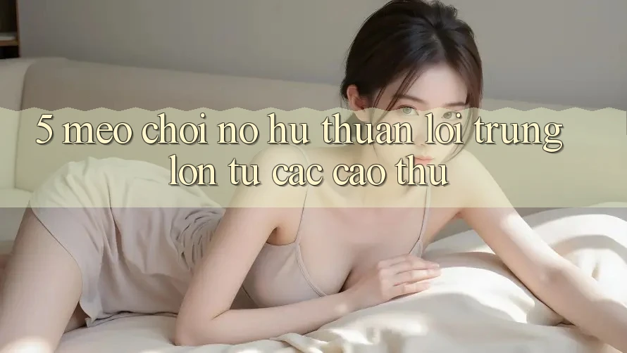 5. Mẹo Chơi Nổ Hũ Thuận lợi Trúng Lớn Từ Các Cao Thủ 5. Mẹo Chơi Nổ Hũ Thuận lợi Trúng Lớn Từ Các Cao Thủ