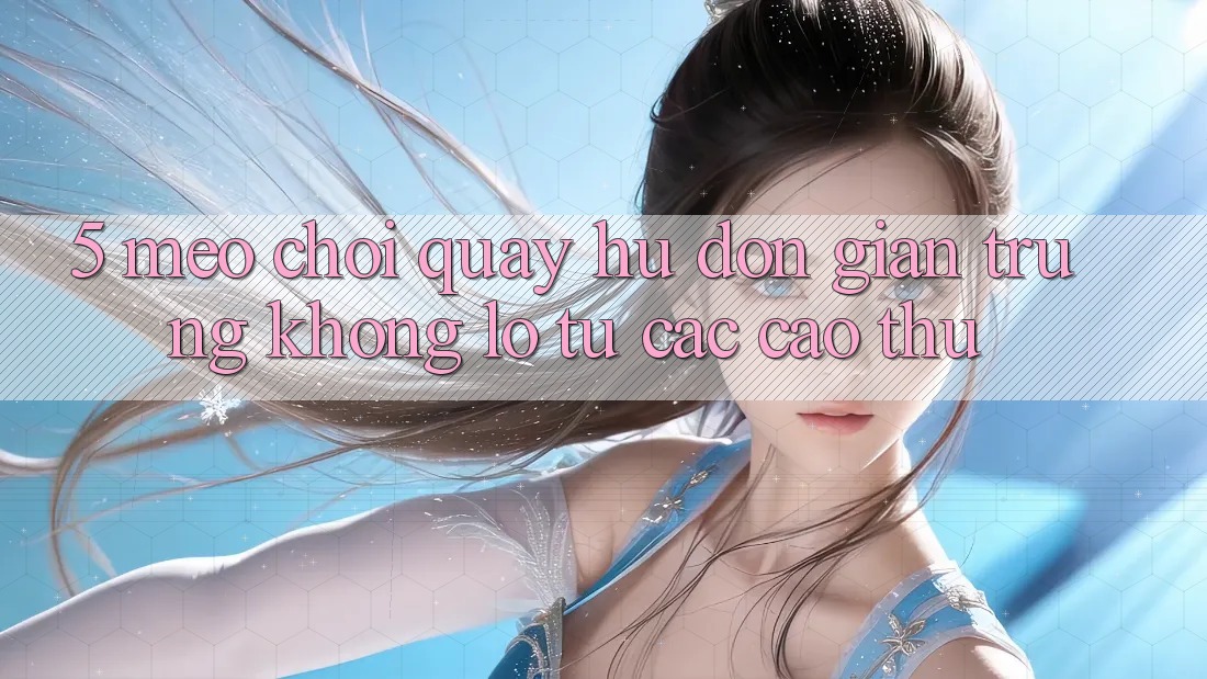 5. Mẹo Chơi Quay hũ Đơn giản Trúng Khổng lồ Từ Các Cao Thủ 5. Mẹo Chơi Quay hũ Đơn giản Trúng Khổng lồ Từ Các Cao Thủ