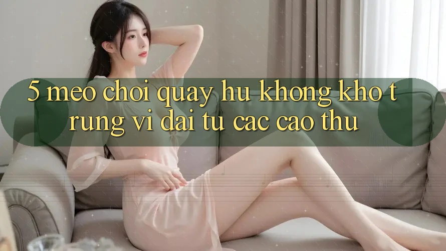 5. Mẹo Chơi Quay hũ Không khó Trúng Vĩ đại Từ Các Cao Thủ 5. Mẹo Chơi Quay hũ Không khó Trúng Vĩ đại Từ Các Cao Thủ