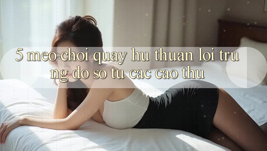 5. Mẹo Chơi Quay hũ Thuận lợi Trúng Đồ sộ Từ Các Cao Thủ 5. Mẹo Chơi Quay hũ Thuận lợi Trúng Đồ sộ Từ Các Cao Thủ